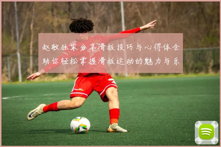 赵敏独家分享滑板技巧与心得体会助你轻松掌握滑板运动的魅力与乐趣