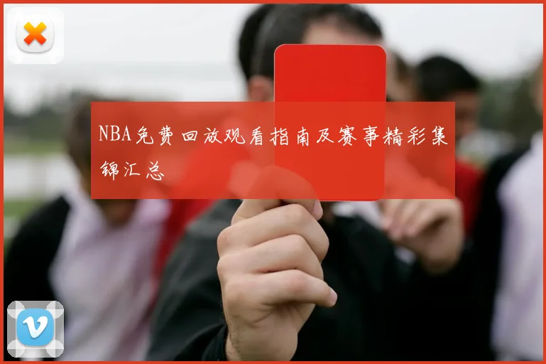 NBA免费回放观看指南及赛事精彩集锦汇总