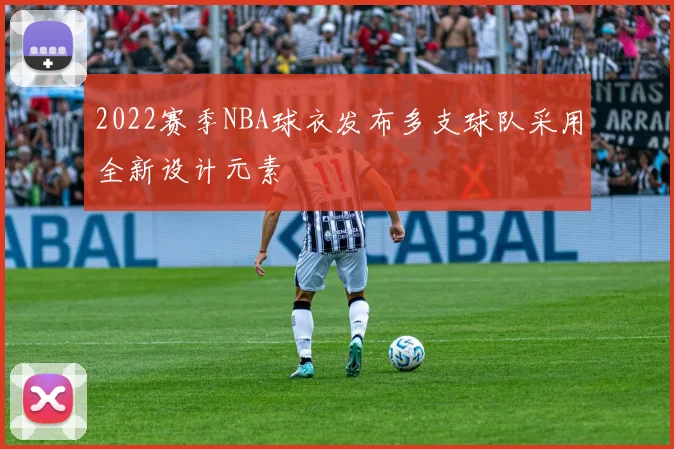2022赛季NBA球衣发布多支球队采用全新设计元素