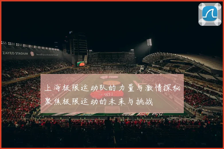 上海极限运动队的力量与激情探秘聚焦极限运动的未来与挑战