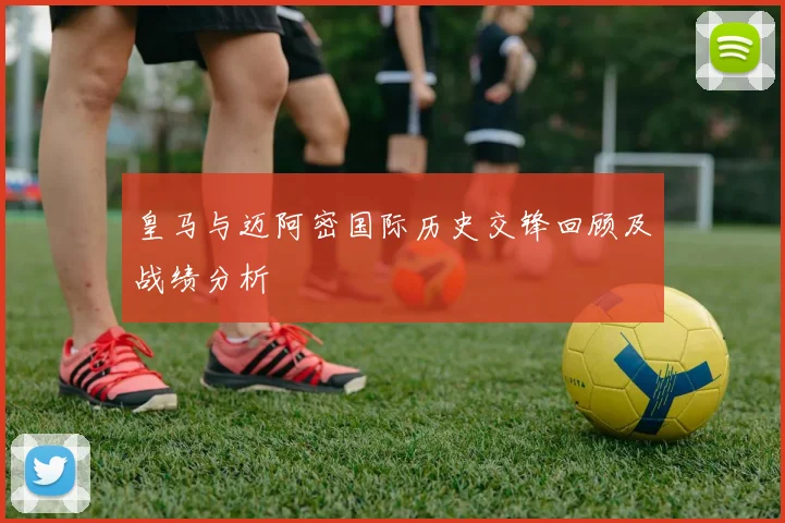 皇马与迈阿密国际历史交锋回顾及战绩分析