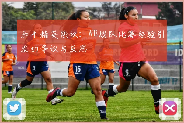 和平精英热议：WE战队比赛经验引发的争议与反思