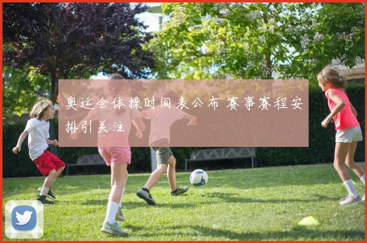 奥运会体操时间表公布 赛事赛程安排引关注