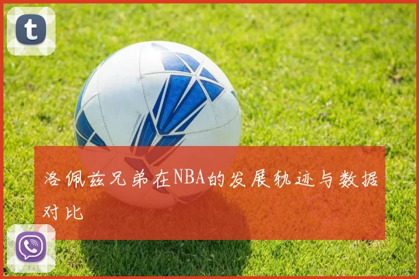 洛佩兹兄弟在NBA的发展轨迹与数据对比
